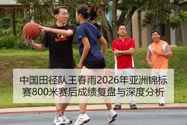 中国田径队王春雨2026年亚洲锦标赛800米赛后成绩复盘与深度分析
