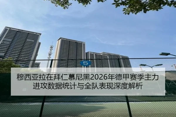 穆西亚拉在拜仁慕尼黑2026年德甲赛季主力进攻数据统计与全队表现深度解析