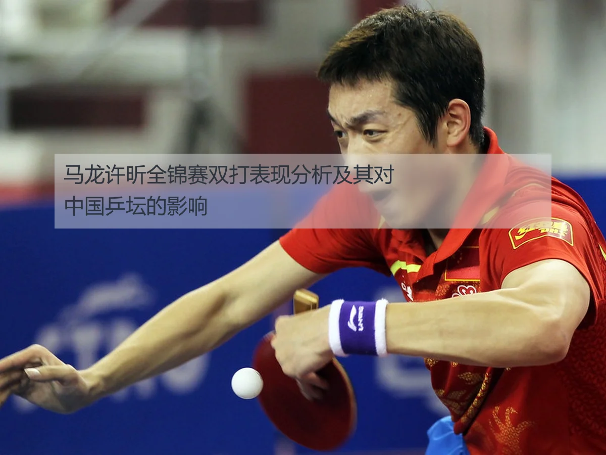马龙许昕全锦赛双打表现分析及其对中国乒坛的影响