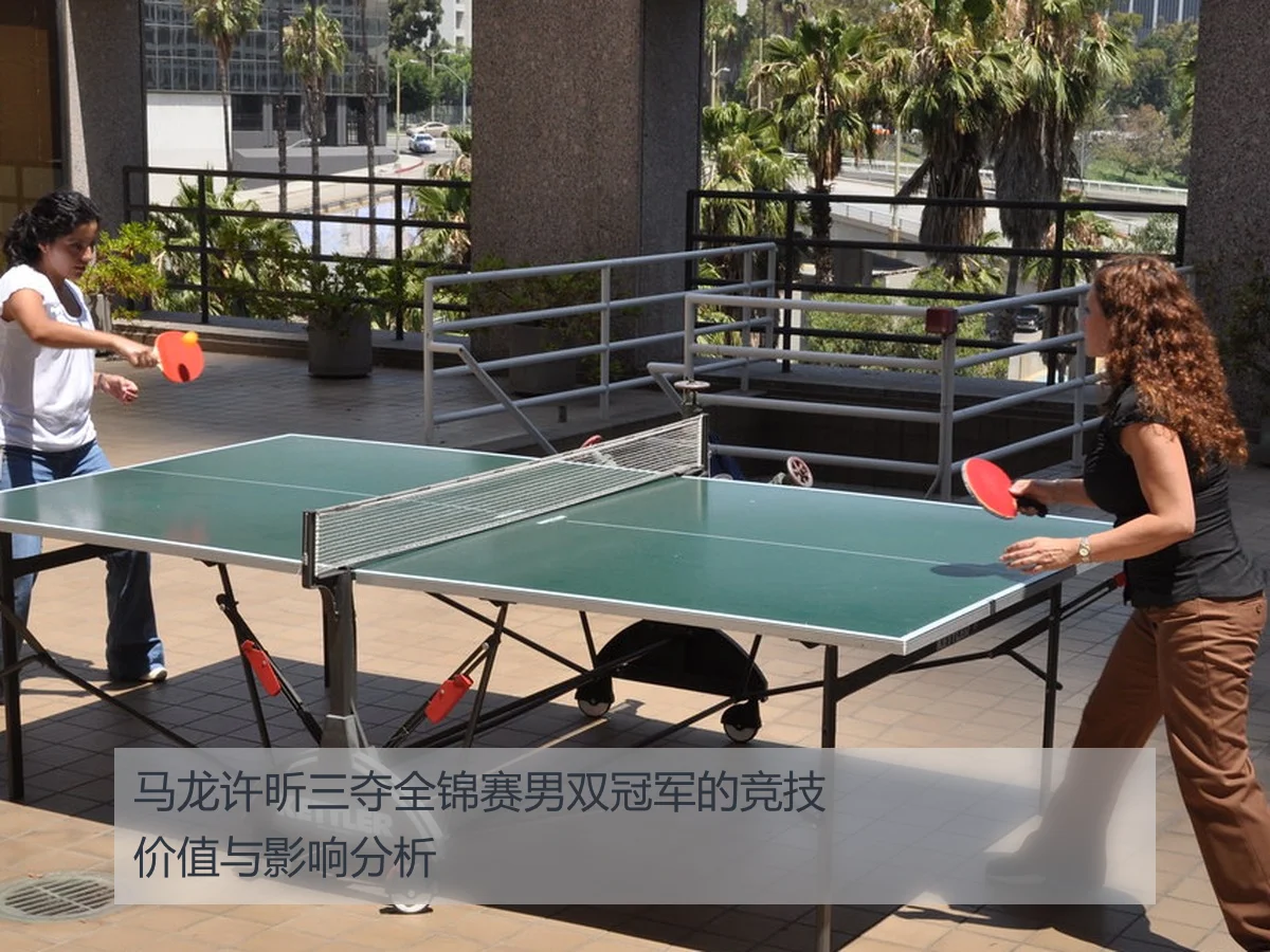 马龙许昕三夺全锦赛男双冠军的竞技价值与影响分析